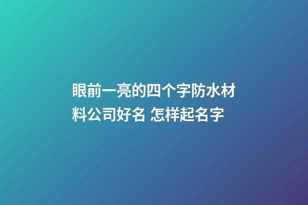 眼前一亮的四个字防水材料公司好名 怎样起名字-第1张-公司起名-玄机派